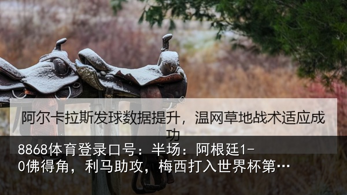 8868体育登录口号:半场:阿根廷1-0佛得角,利马相关情况杯第20球