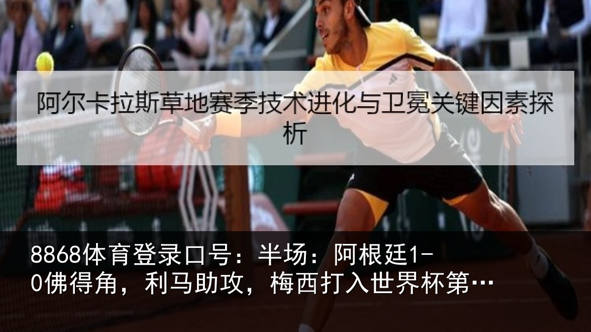 8868体育登录口号:半场:阿根廷1-0佛得角,利马助攻,梅西打入世界杯第20球