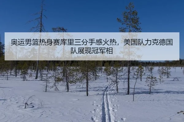 奥运男篮热身赛库里三分手感火热，美国队力克德国队展现冠军相