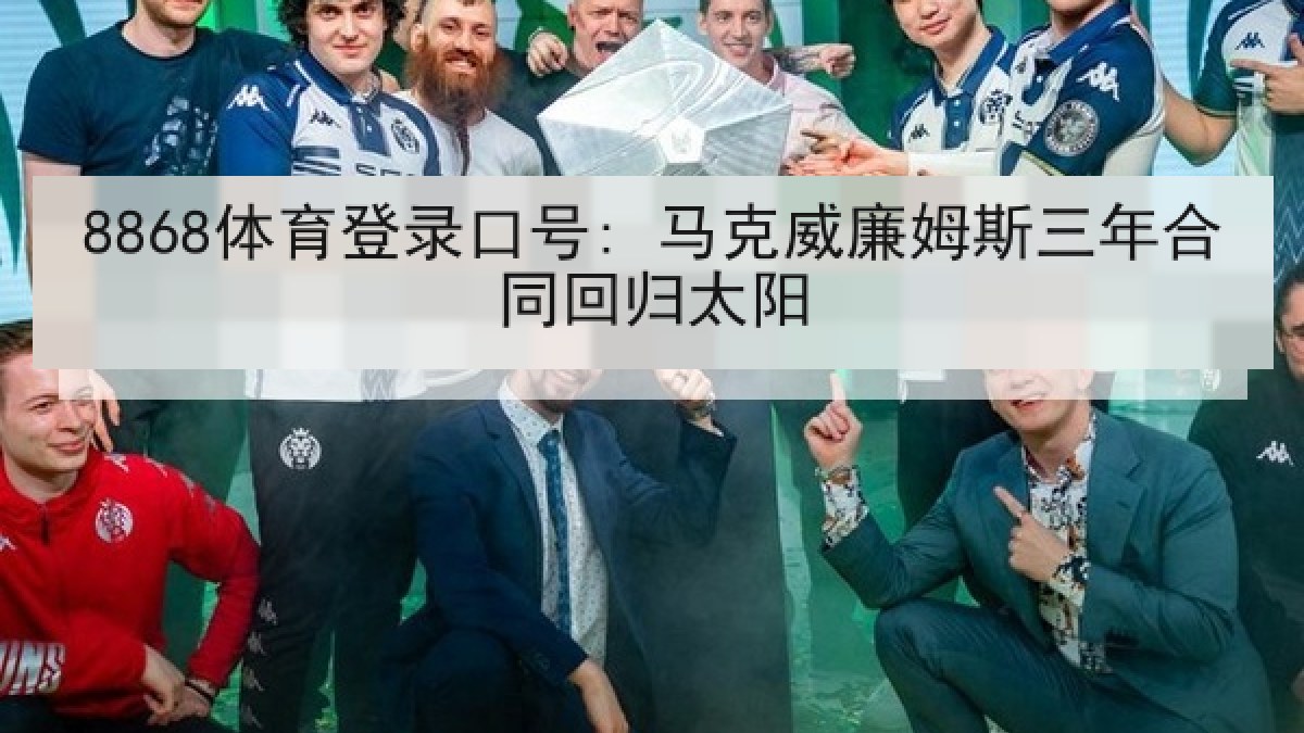 8868体育登录口号: 马克威廉姆斯三年合同回归太阳 8868体育登录口号: 马克威廉姆斯三年合同回归太阳