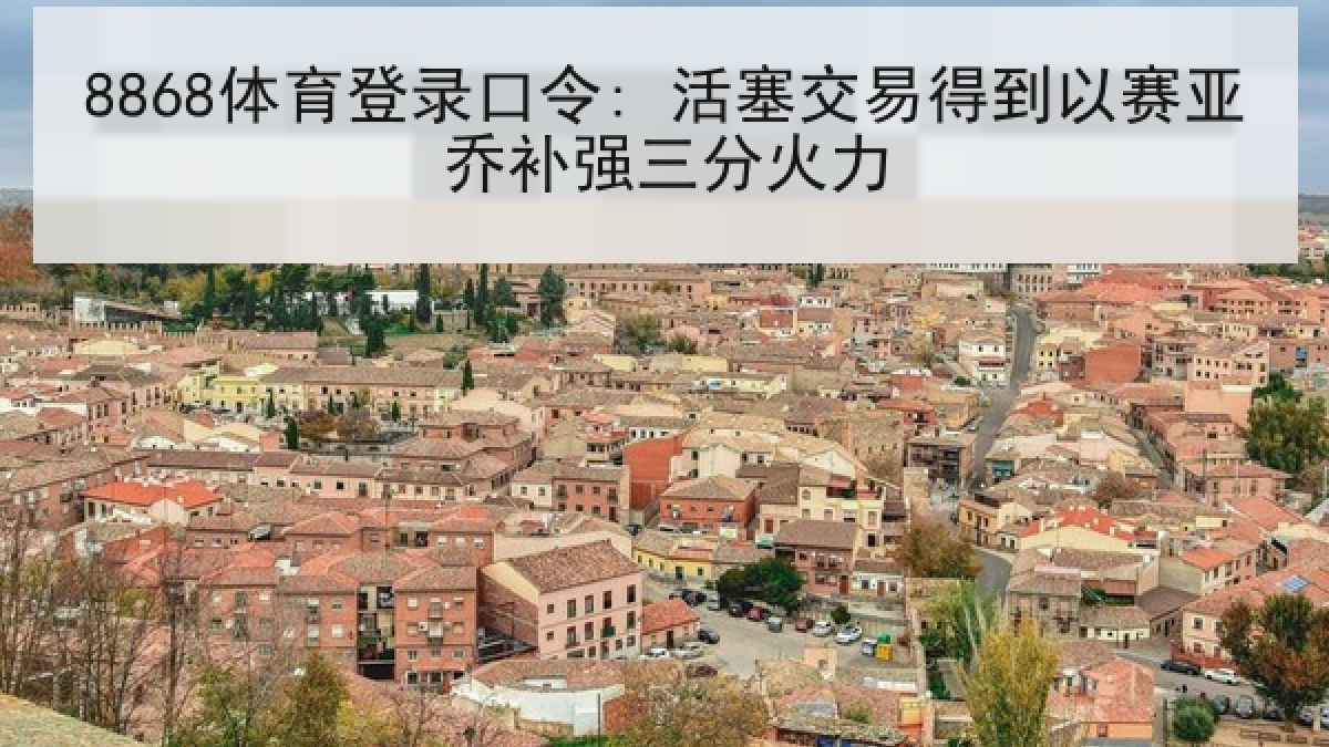 8868体育登录口令: 活塞交易得到以赛亚乔补强三分火力