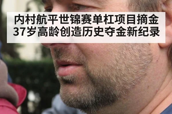内村航平世锦赛单杠项目摘金37岁高龄创造历史夺金新纪录
