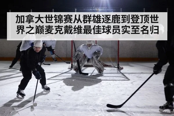 加拿大世锦赛从群雄逐鹿到登顶世界之巅麦克戴维最佳球员实至名归