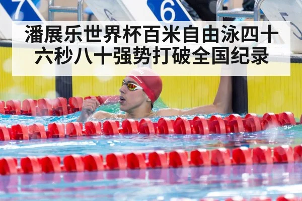 潘展乐世界杯百米自由泳四十六秒八十强势打破全国纪录